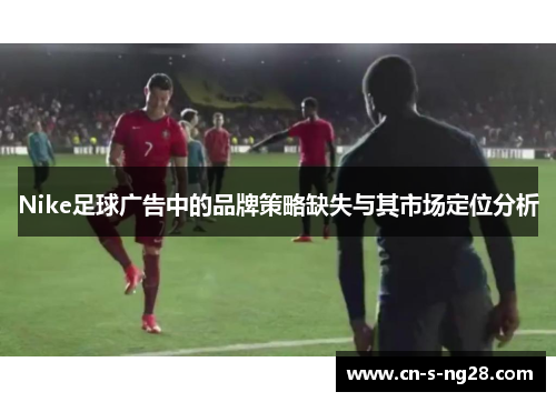 Nike足球广告中的品牌策略缺失与其市场定位分析 Nike足球广告中的品牌策略缺失与其市场定位分析
