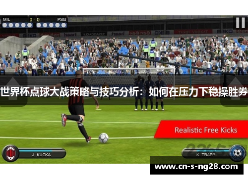 世界杯点球大战策略与技巧分析:如何在压力下稳操胜券 世界杯点球大战策略与技巧分析:如何在压力下稳操胜券