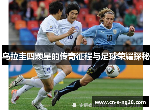 乌拉圭四颗星的传奇征程与足球荣耀探秘 乌拉圭四颗星的传奇征程与足球荣耀探秘
