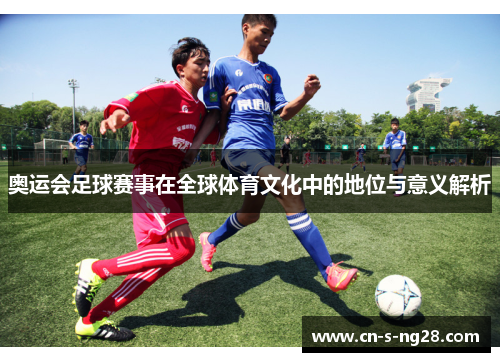 奥运会足球赛事在全球体育文化中的地位与意义解析