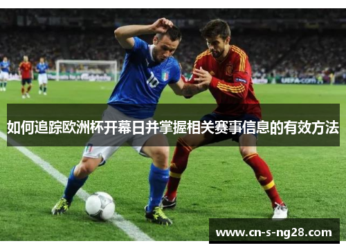 如何追踪欧洲杯开幕日并掌握相关赛事信息的有效方法 如何追踪欧洲杯开幕日并掌握相关赛事信息的有效方法