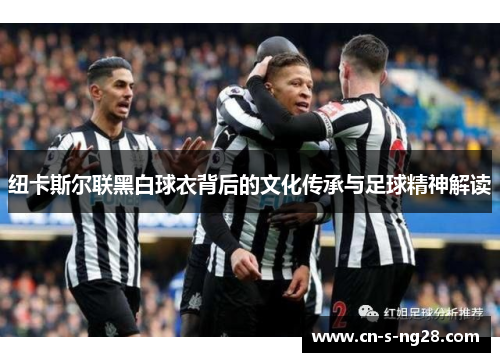 纽卡斯尔联黑白球衣背后的文化传承与足球精神解读