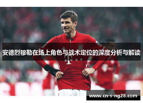 安德烈穆勒在场上角色与战术定位的深度分析与解读