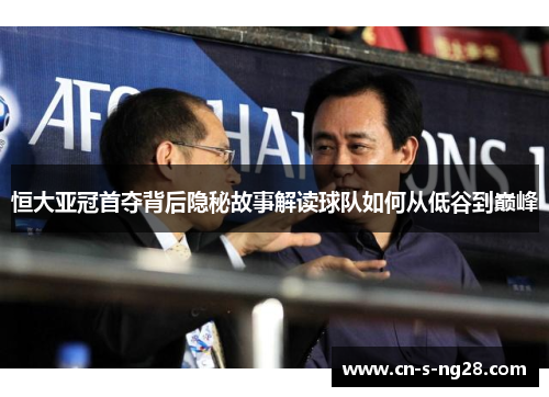 恒大亚冠首夺背后隐秘故事解读球队如何从低谷到巅峰