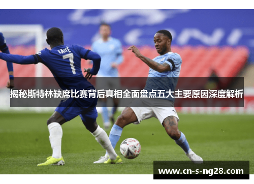 揭秘斯特林缺席比赛背后真相全面盘点五大主要原因深度解析