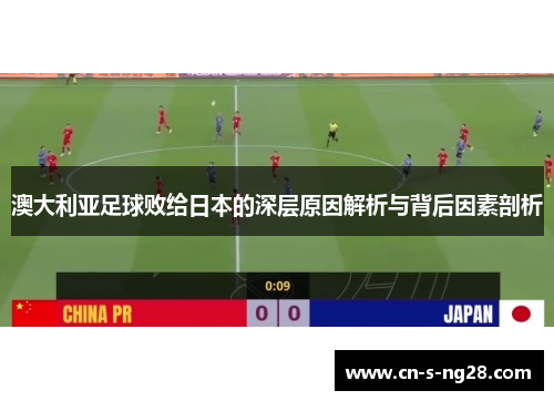 澳大利亚足球败给日本的深层原因解析与背后因素剖析 澳大利亚足球败给日本的深层原因解析与背后因素剖析