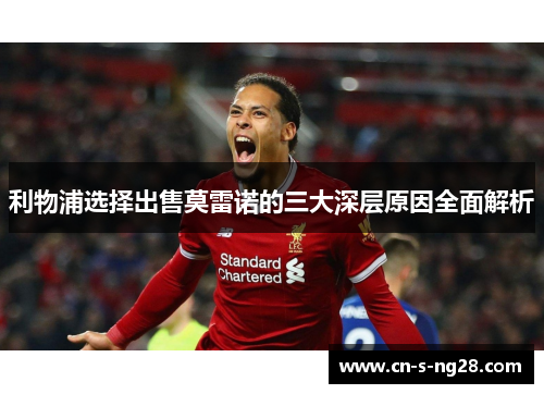 利物浦选择出售莫雷诺的三大深层原因全面解析 利物浦选择出售莫雷诺的三大深层原因全面解析
