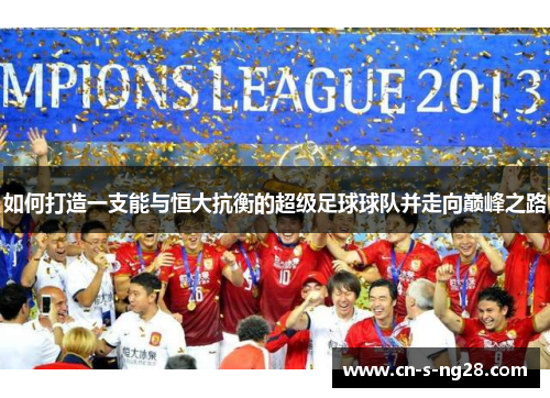 如何打造一支能与恒大抗衡的超级足球球队并走向巅峰之路 如何打造一支能与恒大抗衡的超级足球球队并走向巅峰之路