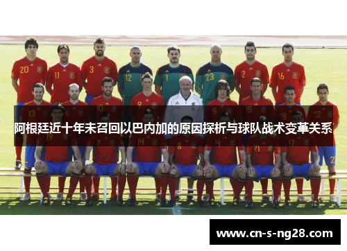 阿根廷近十年未召回以巴内加的原因探析与球队战术变革关系 阿根廷近十年未召回以巴内加的原因探析与球队战术变革关系
