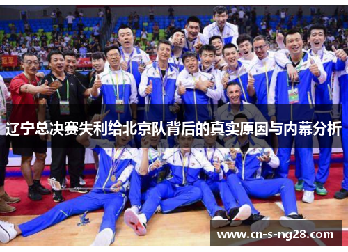 辽宁总决赛失利给北京队背后的真实原因与内幕分析
