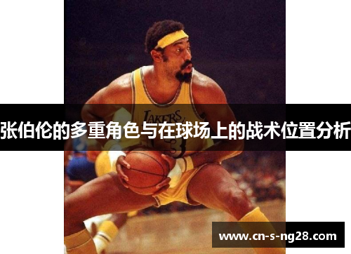 张伯伦的多重角色与在球场上的战术位置分析 张伯伦的多重角色与在球场上的战术位置分析
