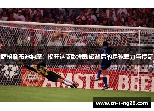 萨格勒布迪纳摩：揭开这支欧洲劲旅背后的足球魅力与传奇