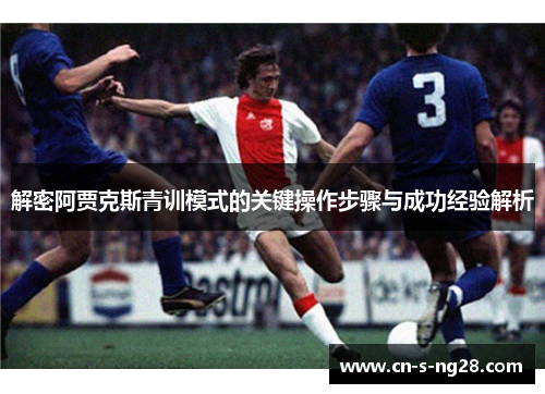 解密阿贾克斯青训模式的关键操作步骤与成功经验解析