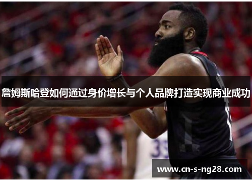 詹姆斯哈登如何通过身价增长与个人品牌打造实现商业成功