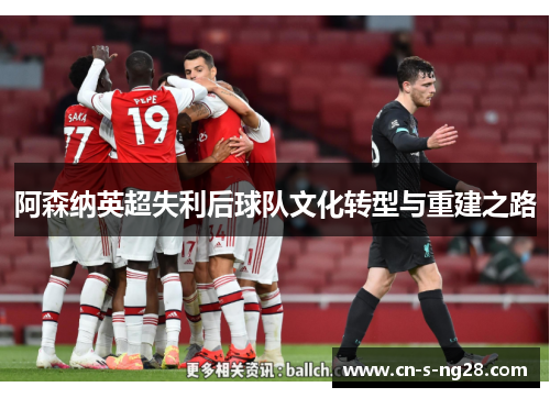 阿森纳英超失利后球队文化转型与重建之路