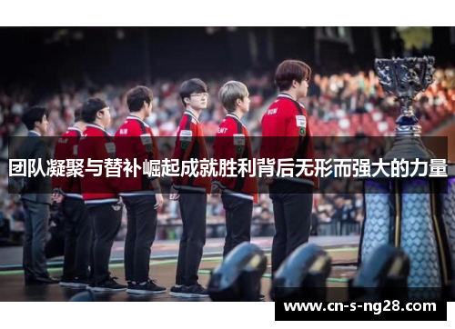 团队凝聚与替补崛起成就胜利背后无形而强大的力量
