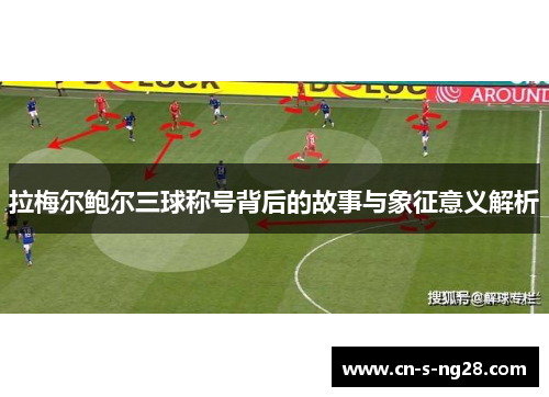 拉梅尔鲍尔三球称号背后的故事与象征意义解析 拉梅尔鲍尔三球称号背后的故事与象征意义解析