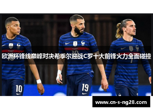 欧洲杯锋线巅峰对决希季尔迎战C罗十大前锋火力全面碰撞