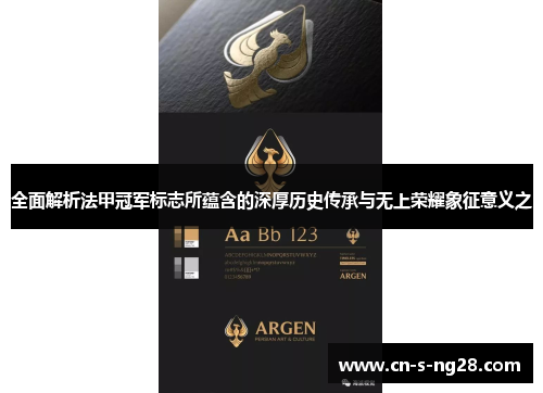 全面解析法甲冠军标志所蕴含的深厚历史传承与无上荣耀象征意义之