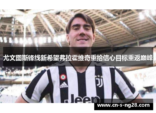 尤文图斯锋线新希望弗拉霍维奇重拾信心目标重返巅峰 尤文图斯锋线新希望弗拉霍维奇重拾信心目标重返巅峰