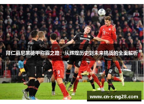 拜仁慕尼黑德甲称霸之路：从辉煌历史到未来挑战的全面解析