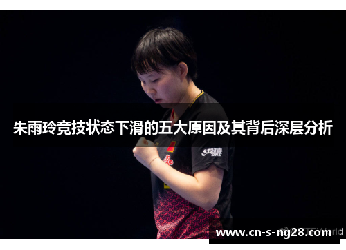 朱雨玲竞技状态下滑的五大原因及其背后深层分析 朱雨玲竞技状态下滑的五大原因及其背后深层分析