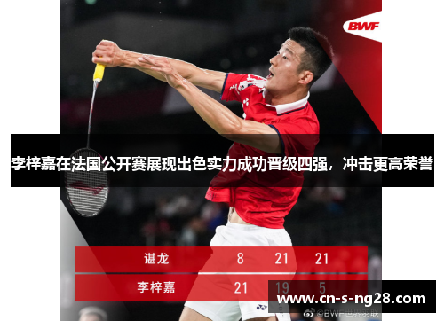 李梓嘉在法国公开赛展现出色实力成功晋级四强,冲击更高荣誉 李梓嘉在法国公开赛展现出色实力成功晋级四强,冲击更高荣誉