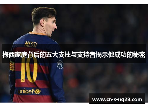 梅西家庭背后的五大支柱与支持者揭示他成功的秘密