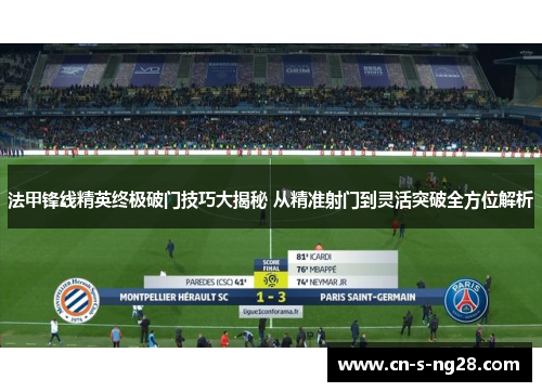 法甲锋线精英终极破门技巧大揭秘 从精准射门到灵活突破全方位解析