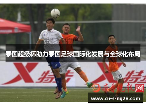 泰国超级杯助力泰国足球国际化发展与全球化布局