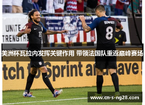 美洲杯瓦拉内发挥关键作用 带领法国队重返巅峰赛场 美洲杯瓦拉内发挥关键作用 带领法国队重返巅峰赛场