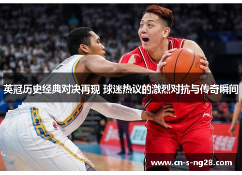 英冠历史经典对决再现 球迷热议的激烈对抗与传奇瞬间 英冠历史经典对决再现 球迷热议的激烈对抗与传奇瞬间