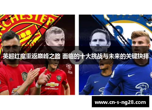 英超红魔重返巅峰之路 面临的十大挑战与未来的关键抉择