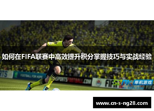 如何在FIFA联赛中高效提升积分掌握技巧与实战经验 如何在FIFA联赛中高效提升积分掌握技巧与实战经验