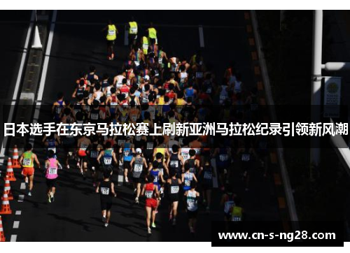 日本选手在东京马拉松赛上刷新亚洲马拉松纪录引领新风潮