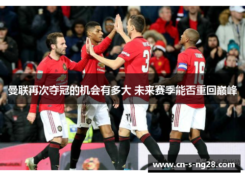 曼联再次夺冠的机会有多大 未来赛季能否重回巅峰