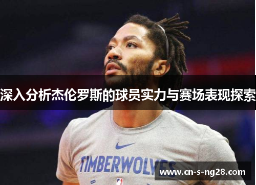 深入分析杰伦罗斯的球员实力与赛场表现探索