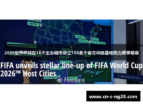 2026世界杯将在16个主办城市设立100多个官方训练基地助力赛事筹备