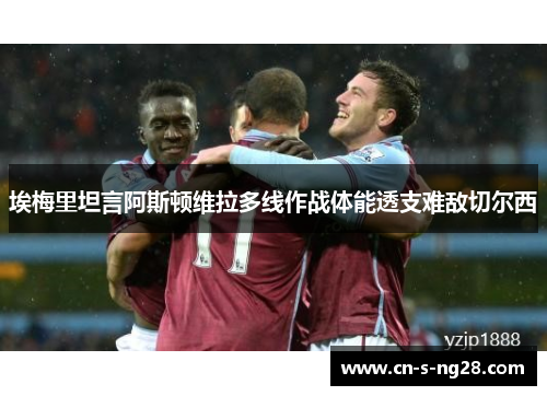 埃梅里坦言阿斯顿维拉多线作战体能透支难敌切尔西 埃梅里坦言阿斯顿维拉多线作战体能透支难敌切尔西