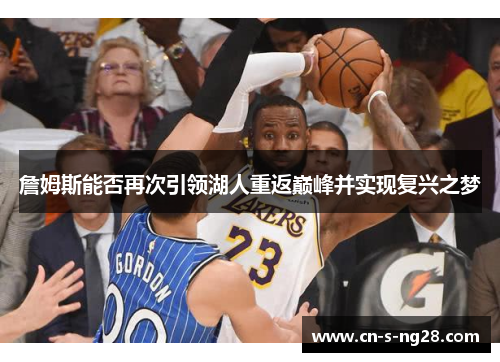 詹姆斯能否再次引领湖人重返巅峰并实现复兴之梦 詹姆斯能否再次引领湖人重返巅峰并实现复兴之梦
