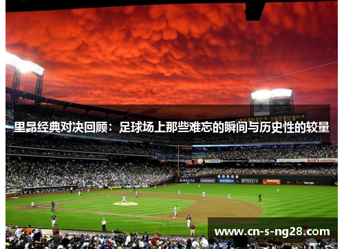 里昂经典对决回顾:足球场上那些难忘的瞬间与历史性的较量 里昂经典对决回顾:足球场上那些难忘的瞬间与历史性的较量