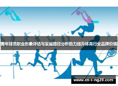 青年球员职业形象评估与发展路径分析助力提升体育行业品牌价值 青年球员职业形象评估与发展路径分析助力提升体育行业品牌价值