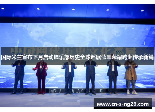 国际米兰宣布下月启动俱乐部历史全球巡展蓝黑荣耀跨洲传承新篇
