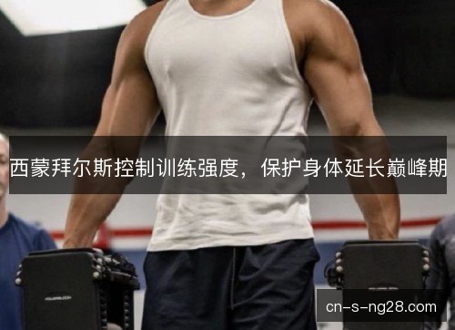 西蒙拜尔斯控制训练强度，保护身体延长巅峰期
