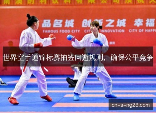 世界空手道锦标赛抽签回避规则，确保公平竞争